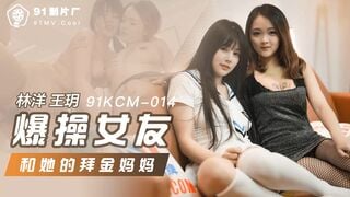 【國產精品】：果冻传媒91KCM-014 爆操女友和她的拜金妈妈-林洋 王玥
